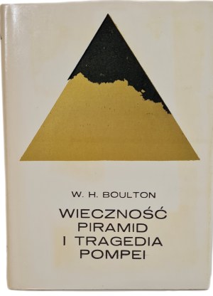 BOULTON W.H. - THE ETERNITY OF THE PIRAMIDS AND THE TRAGEDY OF POMPEI, ed.1974
