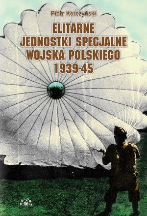 KORCZYŃSKI Piotr - ELITARNE JEDNOSTKI SPECJALNE WOJSKA POLSKIEGO 1939-45, wyd.2013