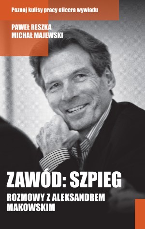 MAJEWSKI, RESZKA - ZAWÓD: SZPIEG. ROZMOWY Z ALEKSANDREM MAKOWSKIM, wyd.2014