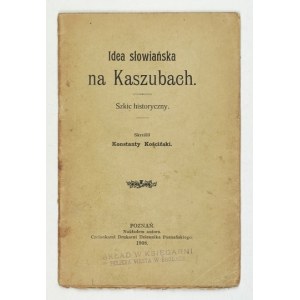 KOŚCIŃSKI Konstanty - Idea słowiańska na Kaszubach. Szkic historyczny. Poznań 1908. Nakł. autora. 16d, s. 27, [1]...
