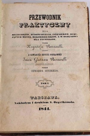 BERNOULLI - A PRACTICAL GUIDE FOR MECHANICS, BUILDERS, ENGINEERS, MILL BUILDERS, CRAFTSMEN, AND IN GENERAL FOR TECHNICIANS. Vol. 1-2 [compl. in 1 vol.], 1844