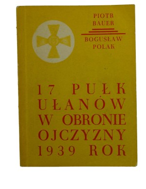 BAUER P., POLAK B. - The 17th Uhlan Regiment in the Defense of the Fatherland 1939, Gostyn 1978