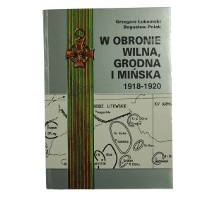 ŁUKOMSKI G., POLAK B. - W obronie Wilna, Grodna i Mińska 1918-1920, Koszalin-Warszawa 1994