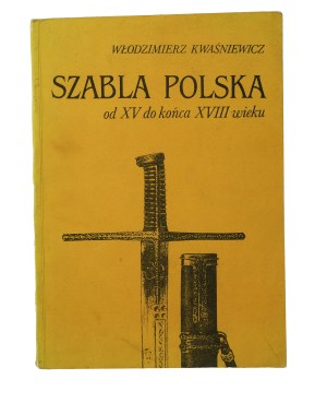 KWAŚNIEWICZ Włodzimierz - Szabla polska od XV do końca XVIII wieku. Sketches on construction, typology and symbolism , Zeilona Góra 1988