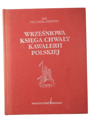 PRZEMSZA-ZIELIŃSKI Jan - Wrześniaowa Księga Chwały Kawalerii Polskiej , Warsaw 1995