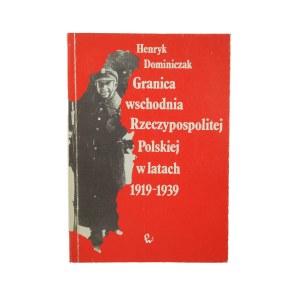 DOMINICZAK Henryk - Granica wschodnia Rzeczypospolitej Polskiej w latach 1919-1939 , Warszawa 1992