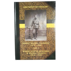 SZCZEGŁOW Krzysztof - Bagnet Wojska Polskiego 1914-1999, tom I: Bagnet austro-węgierski w Wojsku Polskim 1914-1930, Warszawa 2000