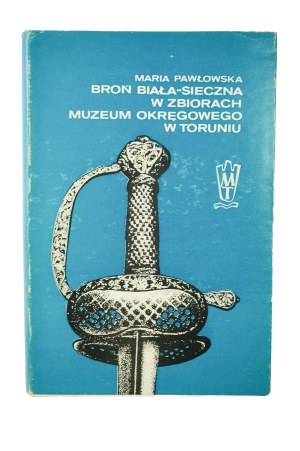 PAWŁOWSKA Maria - White secular weapons in the collection of the District Museum in Toruń, CATALOG , Toruń 1986