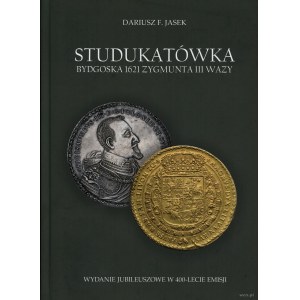 Jasek Dariusz F. - Studukatówka bydgoska 1621 Zygmunta III Wazy. Wydanie jubileuszowe w 400-lecie emisji, 2021, wydanie ...