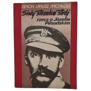 MICHALSKI Zenon Janusz - SIWY STRZELCA STRÓJ rzecz o Józefie Piłsudskim, wyd.1988