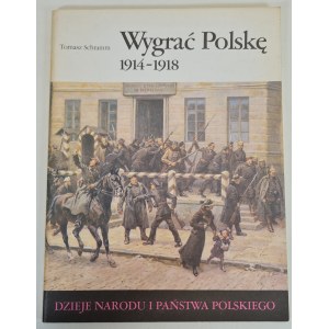 SCHRAMM Tomasz - WYGRAĆ POLSKĘ 1914-1918 Dzieje Narodu i Państwa Polskiego, Wydanie 1 z 1989 roku [ilustracje]