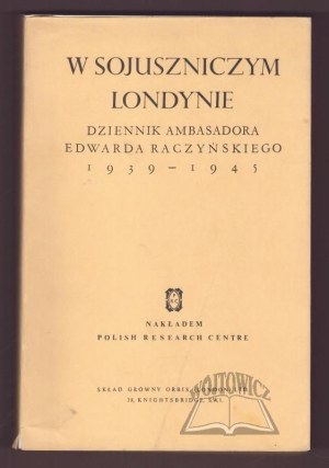 RACZYŃSKI Edward, W sojuszniczym Londynie. Dziennik ambasadora Edwarda Raczyńskiego 1939-1945.