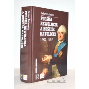 BUTTERWICK Richard, Polska rewolucja a kościół katolicki 1788-1792.