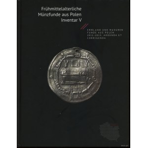 Frühmittelalterliche Münzfunde aus Polen. Inventar V. Ermland und Masuren, Funde aus Polen 2011-2013, Addenda et Corrige...