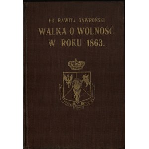 GAWROŃSKI Fr[anciszek] Rawita - Walka o wolność w roku 1863. Lwów 1913. Nakł. Komitetu 1863-1913.