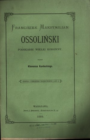 KANTECKI Klemens - Franciszek Maksymilian Ossoliński Podskarbi Wielki Koronny by [...]. Printed from the Warsaw Library of 1879. Warsaw 1880. printed by J. Berger, Elektoralna N. 14.