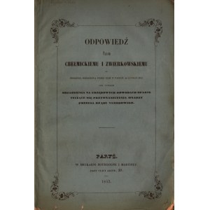 XIX WIEK] CHOTOMSKI-DIENHEJM Ferdynand] Odpowiedź Panom Chełmickiemu i Zwierkowskiemu na broszurę ogłoszoną przez nich w Paryżu 20 lutego 1843 pod tytułem Objaśnienia na urzędowych dowodach oparte tyczące się przywłaszczenia władzy przez Prezesa Rządu Nar