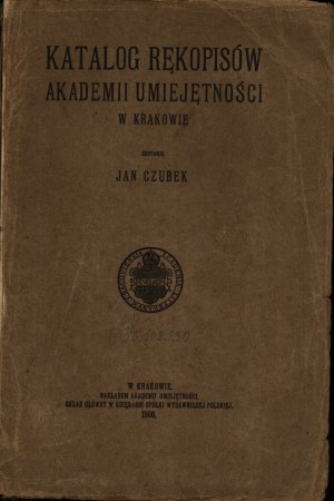 CZUBEK Jan - Katalog rękopisów Akademii Umiejętności w Krakowie. Kraków 1906 [and] Katalog rękopisów Akademii Umiejętności w Krakowie. Appendix I. Kraków 1912. circulation. Academy of Skills.