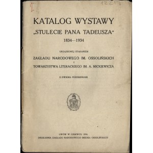 Katalog wystawy Stulecie Pana Tadeusza 1834-1934: Urządzonej staraniem Zakładu Narodowego im. Ossolińskich i Towarzystwa Literackiego im. A. Mickiewicza: z dwiema podobiznami. Lwów w czerwcu 1934. Drukarnia Zakładu Narodowego Imienia Ossolińskich.