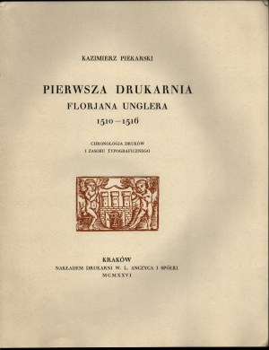 PIEKARSKI Kazimierz - Pierwsza drukarnia Florjan Unglera 1510-1516. Chronologja druków i zasobu typograficznego. Cracow 1926. nakład nakładem Druk. W. L. Anczyc i Sp.