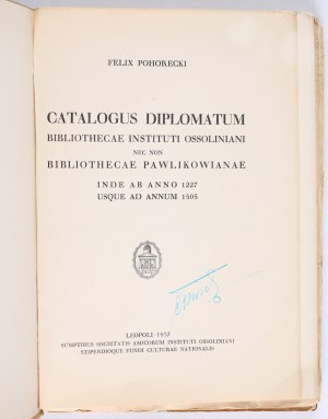 POHORECKI Felix - Catalogus diplomatum Bibliothecae Instituti Ossoliniani nec non Bibliothecae Pawlikowianae ab anno 1227 usque ad annum 1505. Leopoli 1937.