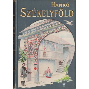 Hankó Vilmos: Székelyföld. A képeket rajzolták: Goró Lajos, Huszka József és Tull Ödön. 115 eredeti képpel. Budapest, ...
