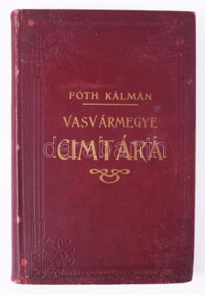 Fóth Kálmán: Vasvármegye cimtára. Szombathely, 1912. Geist Márton. 48p. (reklámok), 548p...