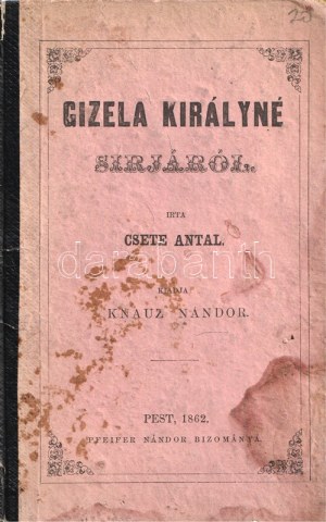 Csete Antal: Gizela királyné sírjáról. Pest, 1862. Pfeifer Nándor bizománya (Horék Egyed ny., Esztergom). [2] + 24 p...