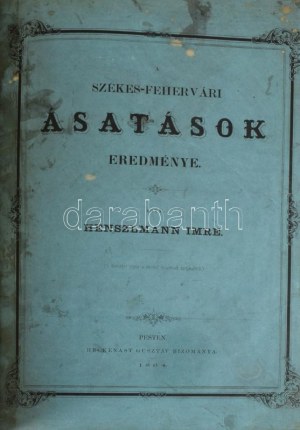 Henszlmann Imre: A székes-fehérvári ásatások eredménye. Pest, 1864, Heckenast Gusztáv, (Landerer és Heckenast-ny.), [6]...