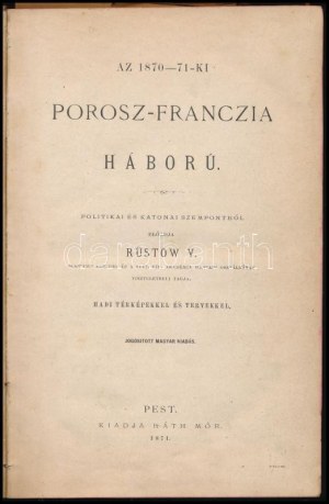 Rüstow, [Friedrich Wilhelm]: Az 1870-71-ki Porosz-Franczia háború. Pest, 1871., Ráth Mór, 495 p. + 6 (térképek...