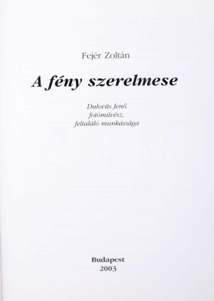 Fejér Zoltán: A fény szerelmese. Dulovits Jenő fotóművész, feltaláló munkássága. DEDIKÁLT! Megjelent 700 példányban. Bp...