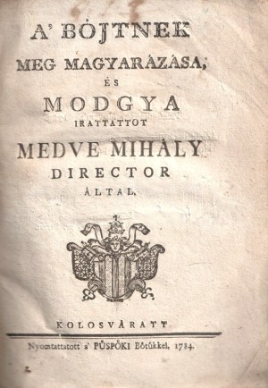Medve Mihály: A' böjtnek meg magyarázása, és modgya. Irattattot Medve Mihály director által. Kolosváratt, 1784...