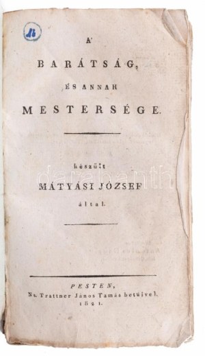 Mátyási József: A barátság, és annak mestersége Pesten, 1821. Trattner János Tamás. VIII, 220 l. 1 lev. A szerző költő...
