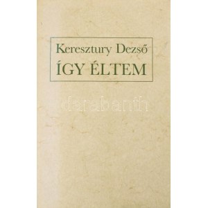 Keresztury Dezső: Így éltem. A szerző, Dezső báttya, Keresztury Dezső (1904-1996) Széchenyi-díjas író, költő...
