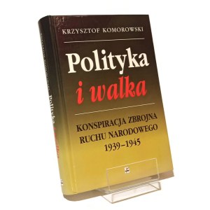 POLITICS AND WALKING CONSPIRACY OF THE NATIONAL MOVEMENT 1939-1945 Krzysztof KOMOROWSKI [2000].