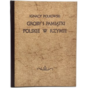 Polkowski Ignacy - Groby i pamiątki Polskie w Rzymie, Dresden 1870 [ reprint 1984 ].