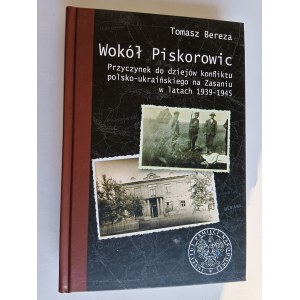 TOMASZ BEREZA, WOKÓŁ PISKOROWIC, PRZYCZYNEK DO DZIEJÓW KONFLIKTU POLSKO-UKRAIŃSKIEGO NA ZASANIU W LATACH 1939-1945, INSTITUTE OF NATIONAL MEMORY, PISKOROWICE, LEŻAJSK, RZESZÓW 2013 R