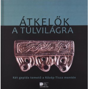 Átkelők a túlvilágra. Két gepida temető a Közép-Tisza mentén. Szerk.: F. Kovács Péter. Szolnok, 2022...