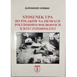 Aleksander Korman - The UPA’s Attitude Toward Poles in the Southeastern Territories of the Second Polish Republic. Wrocław 2002, Nortom Publishing.