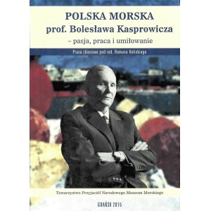 KOLICKI Roman (ed.), Prof. Boleslaw Kasprowicz's maritime Poland - passion, work and love
