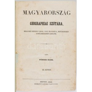 Fényes Elek: Magyarország geographiai szótára I-IV. köt. Magyarország geographiai szótára, mellyben minden város...