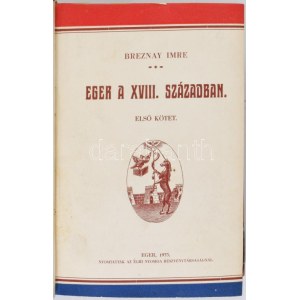 Breznay Imre: Eger a XVIII. században I-II. kötet. Eger, 1933-1934, Egri-Nyomda Rt., 288+336 p. A címlapokon ...