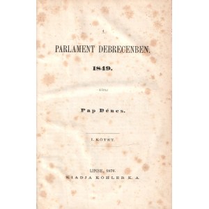 Pap Dénes: A parlament Debrecenben 1849. I-II. kötet. [Teljes mű két kötetben, egybekötve.] Lipcse, 1870. Köhler K. A...
