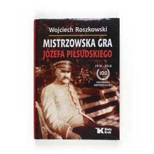 Wojciech Roszkowski, Masterowska gra Józefa Piłsudskiego , Wydawnictwo Biały Kruk, Kraków 2018