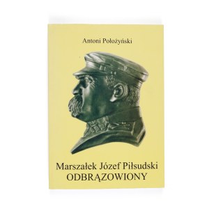Antoni Położyński, Marszałek Józef Piłsudski odbrązowiony , Warszawa 2005