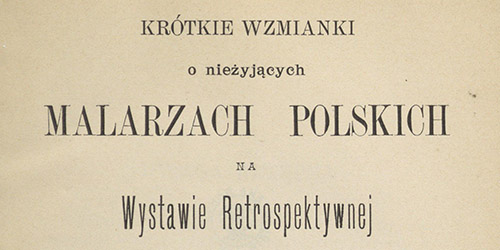 -, Krótkie wzmianki o nieżyjących malarzach polskich na Wystawie Retrospektywnej otwartej w maju 1898
