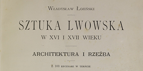 Władysław Łoziński, Sztuka lwowska w XVI i XVII wieku: architektura i rzeźba